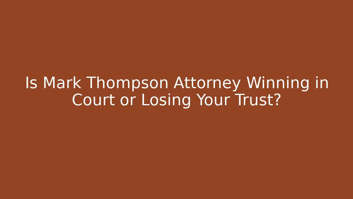 Is Mark Thompson Attorney Winning in Court or Losing Your Trust?