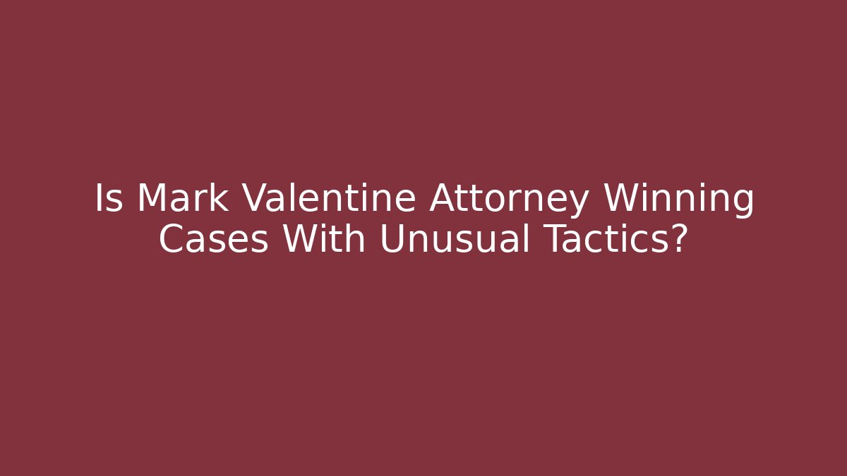 Is Mark Valentine Attorney Winning Cases With Unusual Tactics?