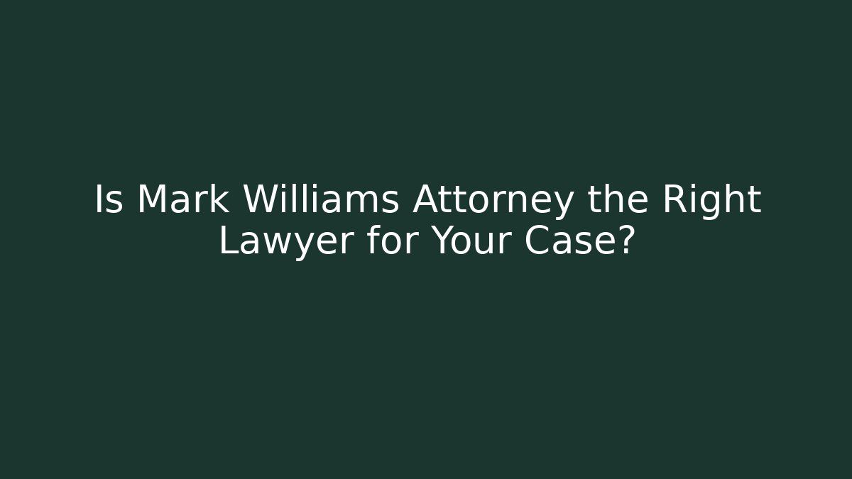 Is Mark Williams Attorney the Right Lawyer for Your Case?