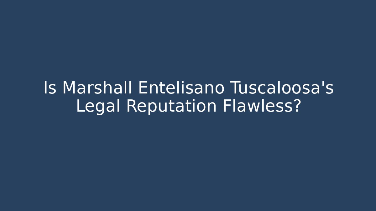 Is Marshall Entelisano Tuscaloosa's Legal Reputation Flawless?