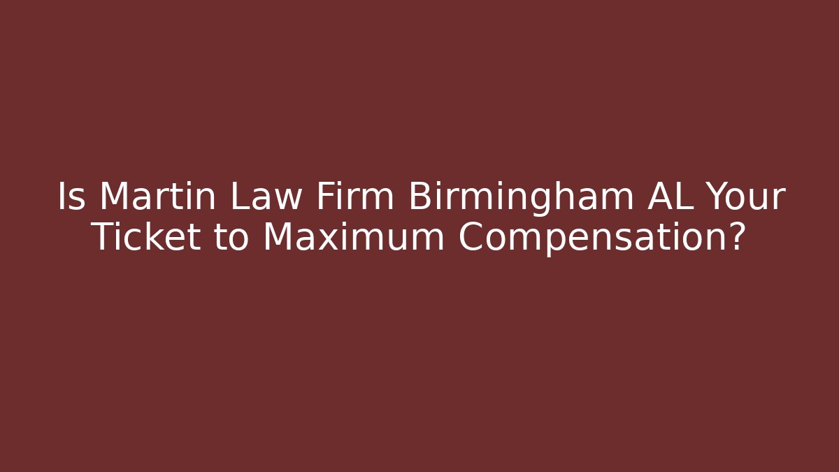 Is Martin Law Firm Birmingham AL Your Ticket to Maximum Compensation?