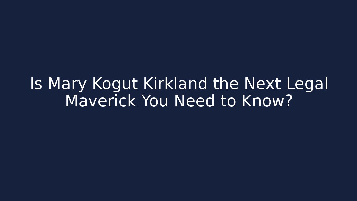 Is Mary Kogut Kirkland the Next Legal Maverick You Need to Know?