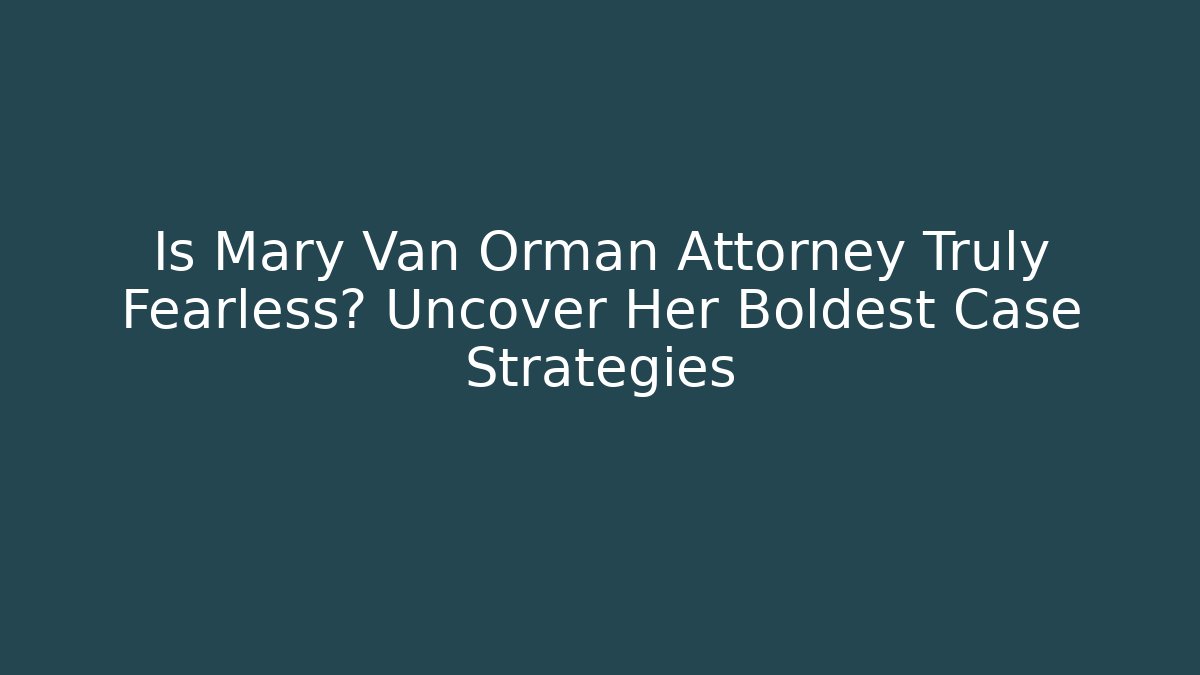 Is Mary Van Orman Attorney Truly Fearless? Uncover Her Boldest Case Strategies