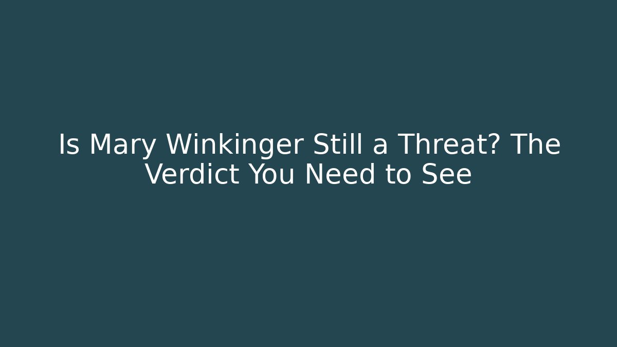 Is Mary Winkinger Still a Threat? The Verdict You Need to See