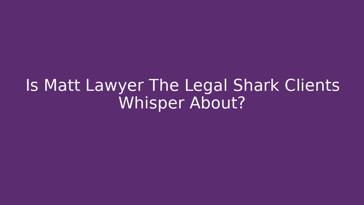 Is Matt Lawyer The Legal Shark Clients Whisper About?
