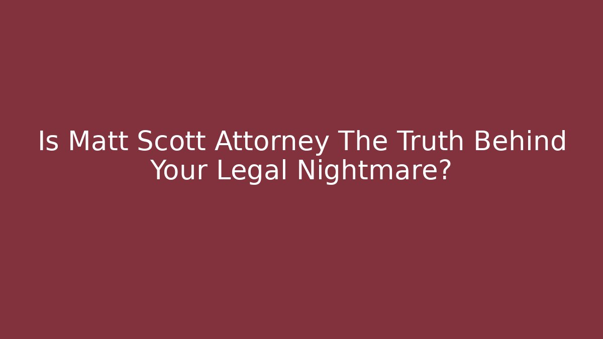 Is Matt Scott Attorney The Truth Behind Your Legal Nightmare?