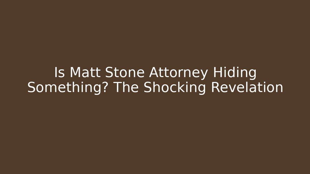 Is Matt Stone Attorney Hiding Something? The Shocking Revelation