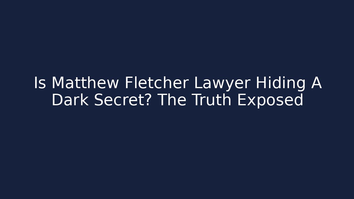 Is Matthew Fletcher Lawyer Hiding A Dark Secret? The Truth Exposed