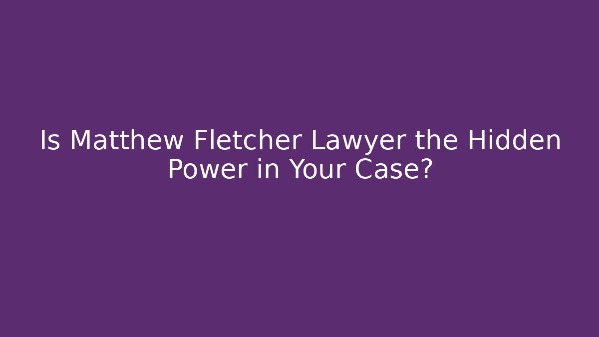 Is Matthew Fletcher Lawyer the Hidden Power in Your Case? - WealthxGroup