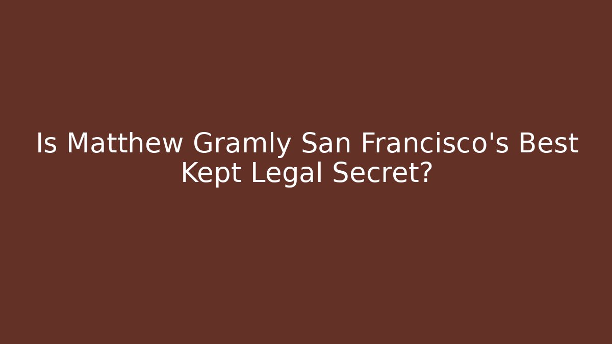 Is Matthew Gramly San Francisco's Best Kept Legal Secret?