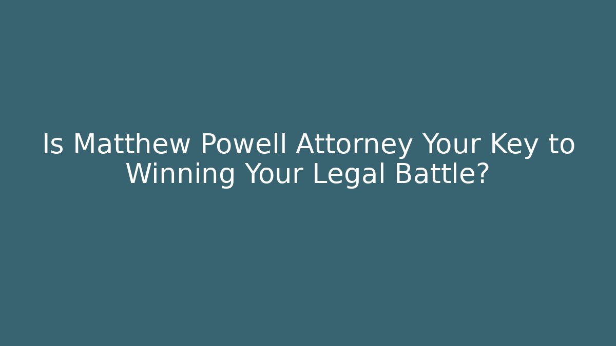 Is Matthew Powell Attorney Your Key to Winning Your Legal Battle?