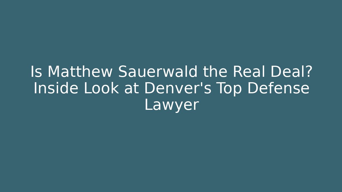 Is Matthew Sauerwald the Real Deal? Inside Look at Denver’s Top Defense Lawyer