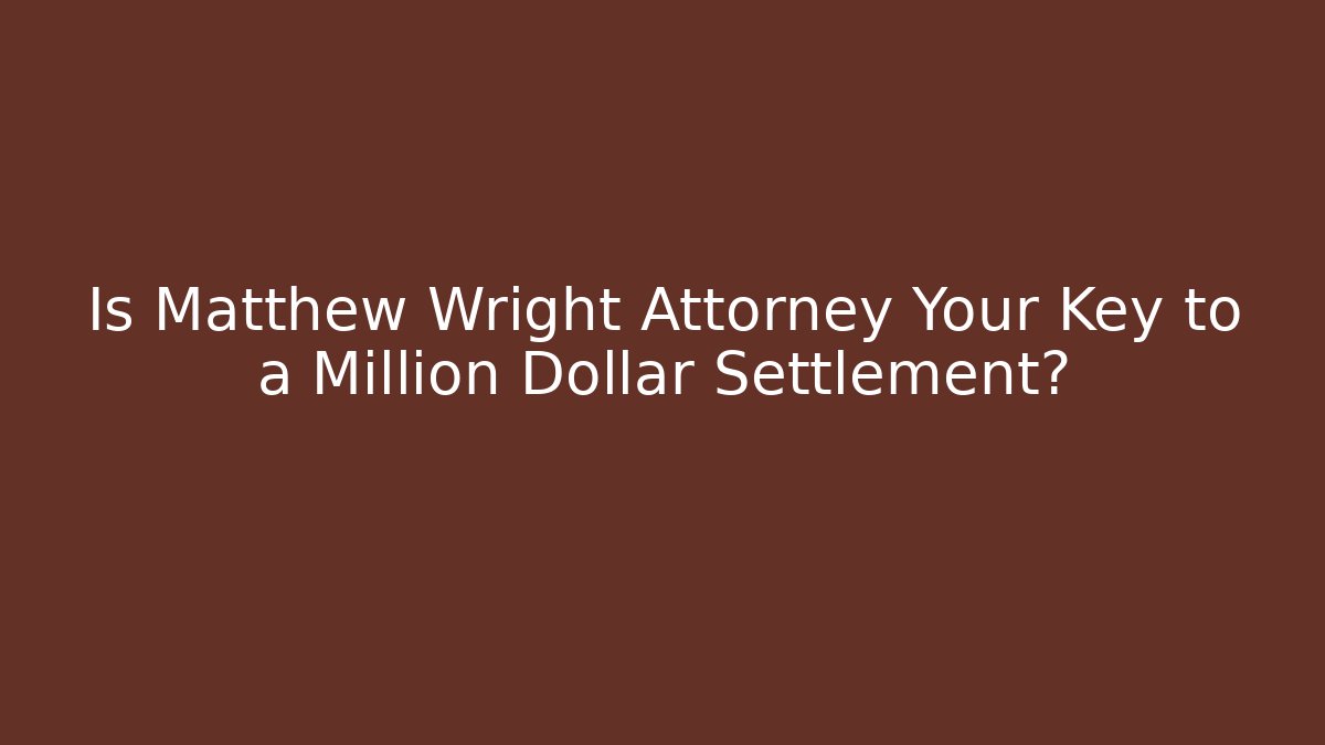 Is Matthew Wright Attorney Your Key to a Million Dollar Settlement?