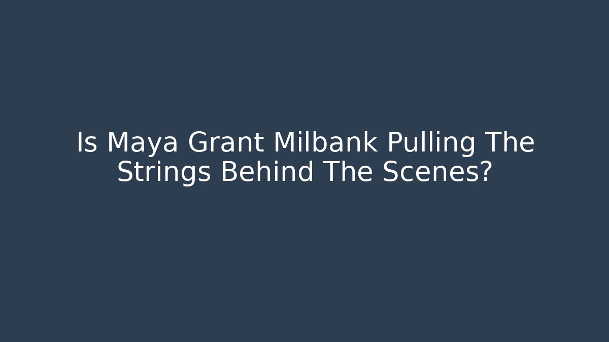Is Maya Grant Milbank Pulling The Strings Behind The Scenes?