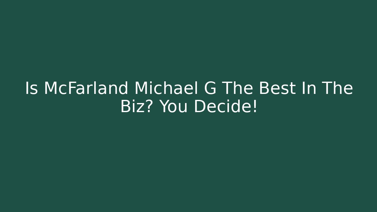 Is McFarland Michael G The Best In The Biz? You Decide!