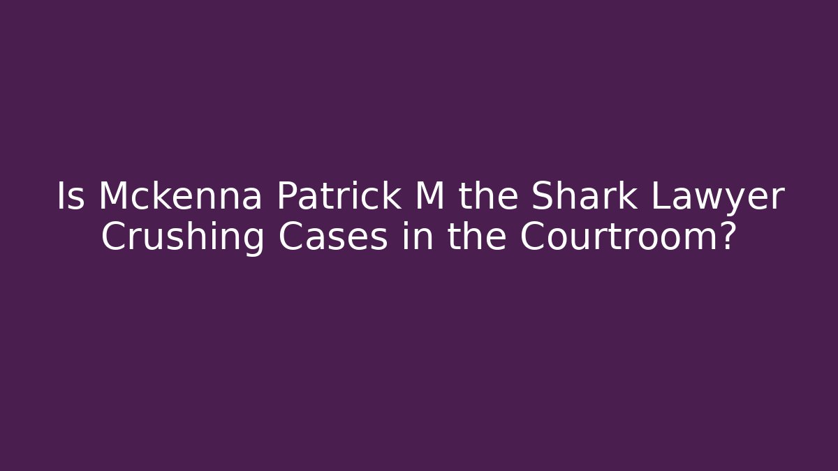 Is Mckenna Patrick M the Shark Lawyer Crushing Cases in the Courtroom?