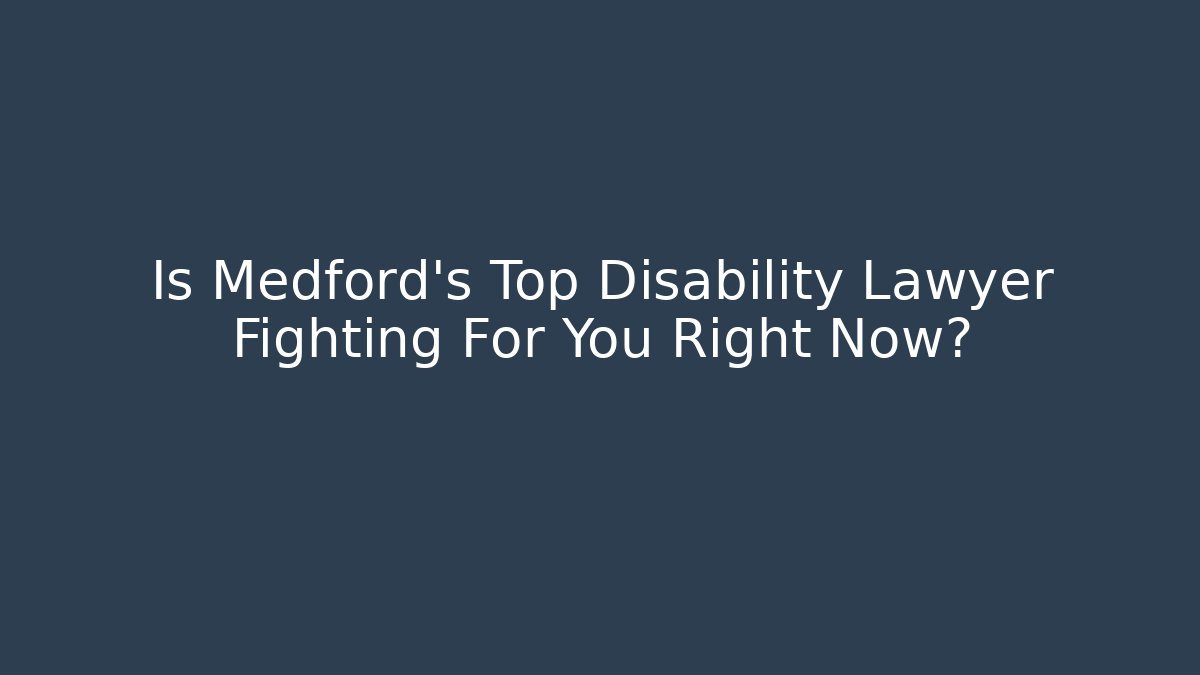 Is Medford's Top Disability Lawyer Fighting For You Right Now?