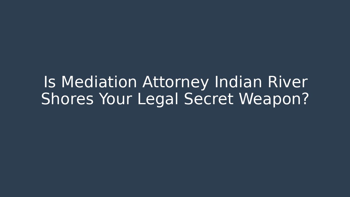 Is Mediation Attorney Indian River Shores Your Legal Secret Weapon?