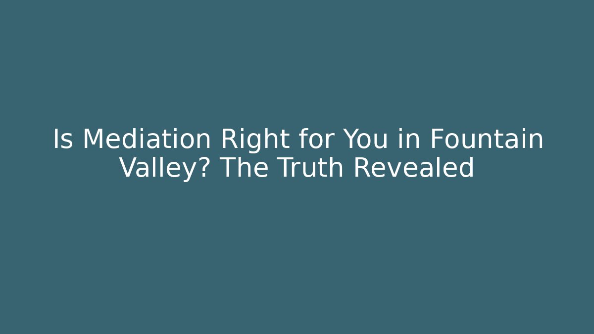 Is Mediation Right for You in Fountain Valley? The Truth Revealed - WealthxGroup