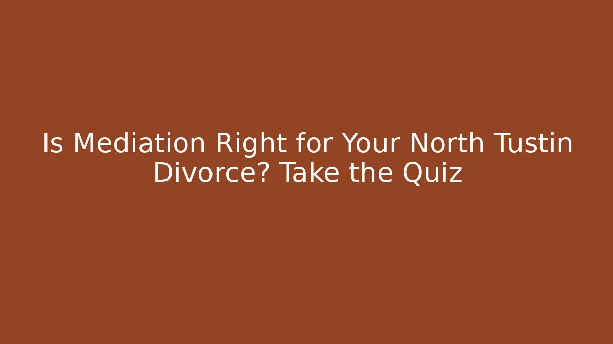 Is Mediation Right for Your North Tustin Divorce? Take the Quiz