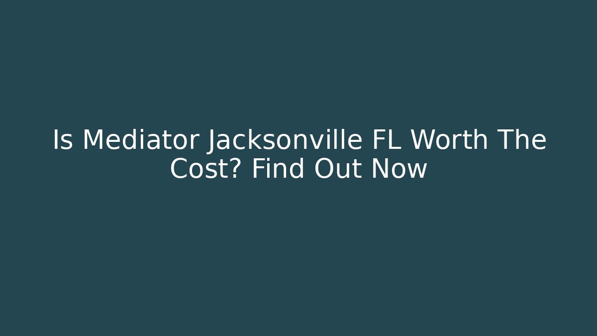 Is Mediator Jacksonville FL Worth The Cost? Find Out Now