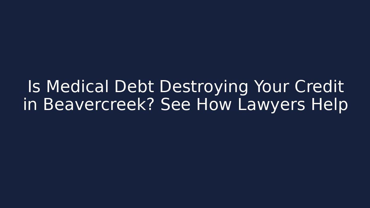 Is Medical Debt Destroying Your Credit in Beavercreek? See How Lawyers Help