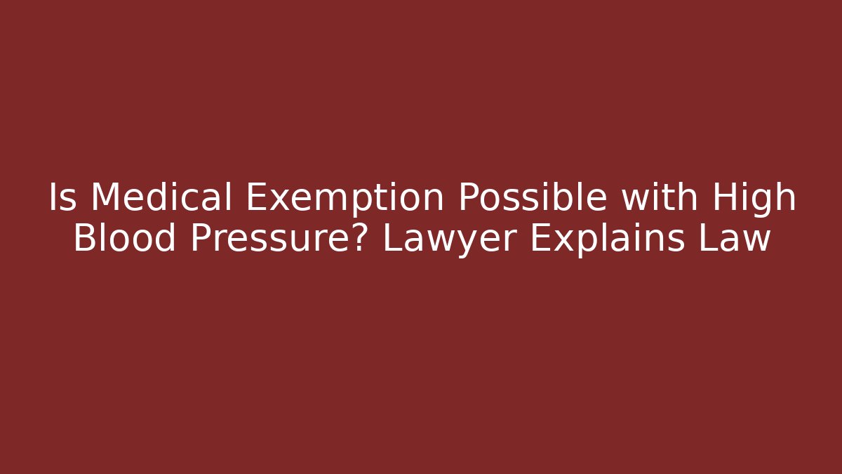 Is Medical Exemption Possible with High Blood Pressure? Lawyer Explains Law