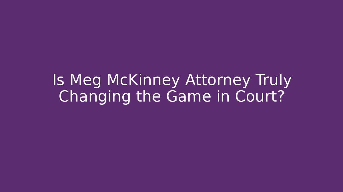 Is Meg McKinney Attorney Truly Changing the Game in Court?