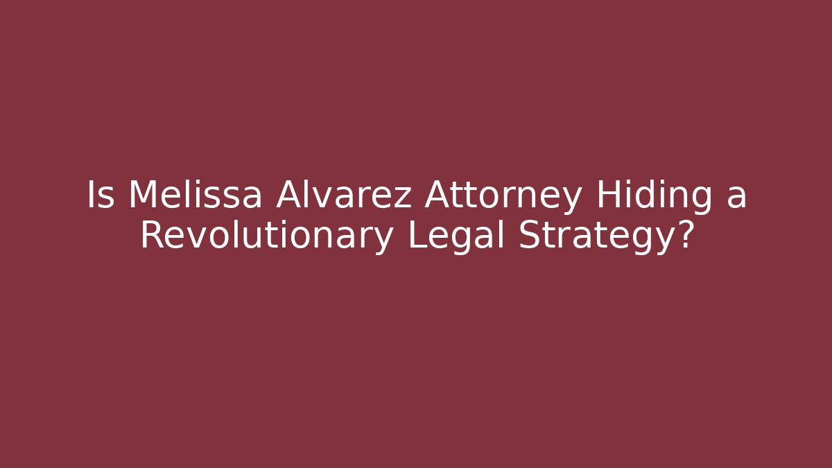 Is Melissa Alvarez Attorney Hiding a Revolutionary Legal Strategy?