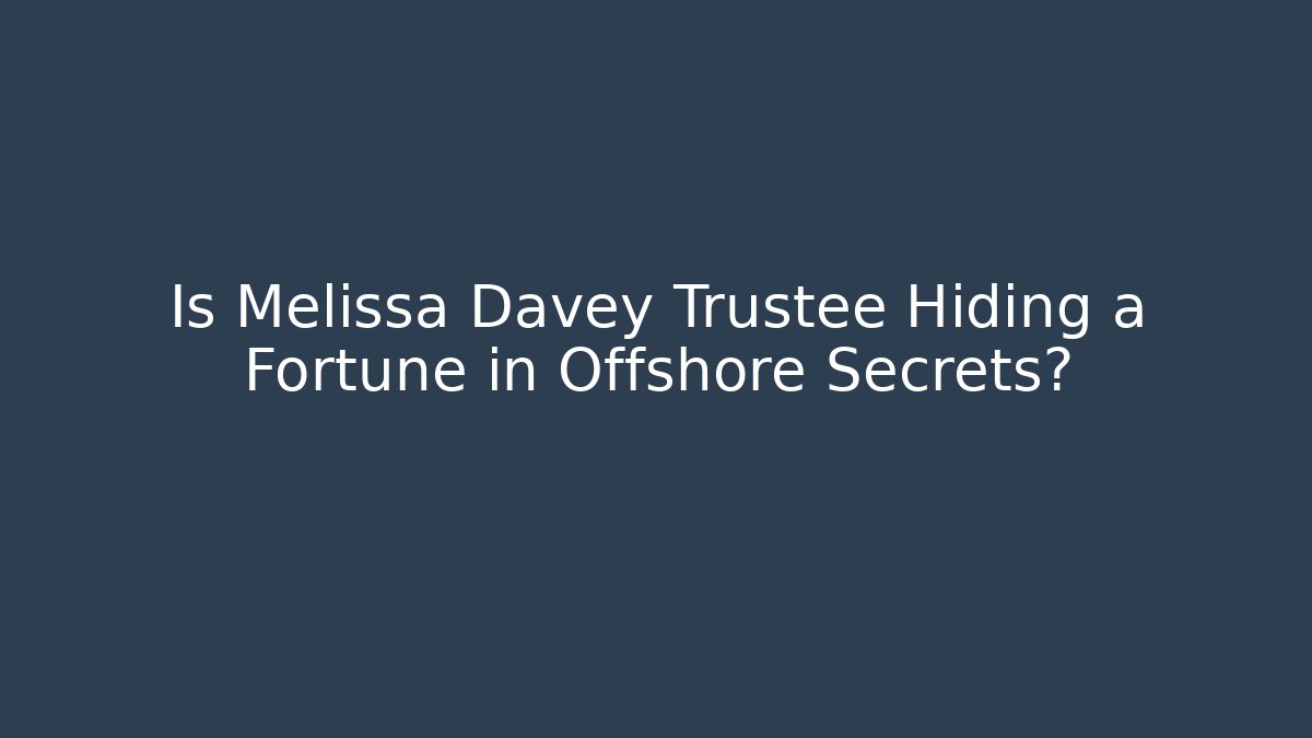 Is Melissa Davey Trustee Hiding a Fortune in Offshore Secrets? - WealthxGroup