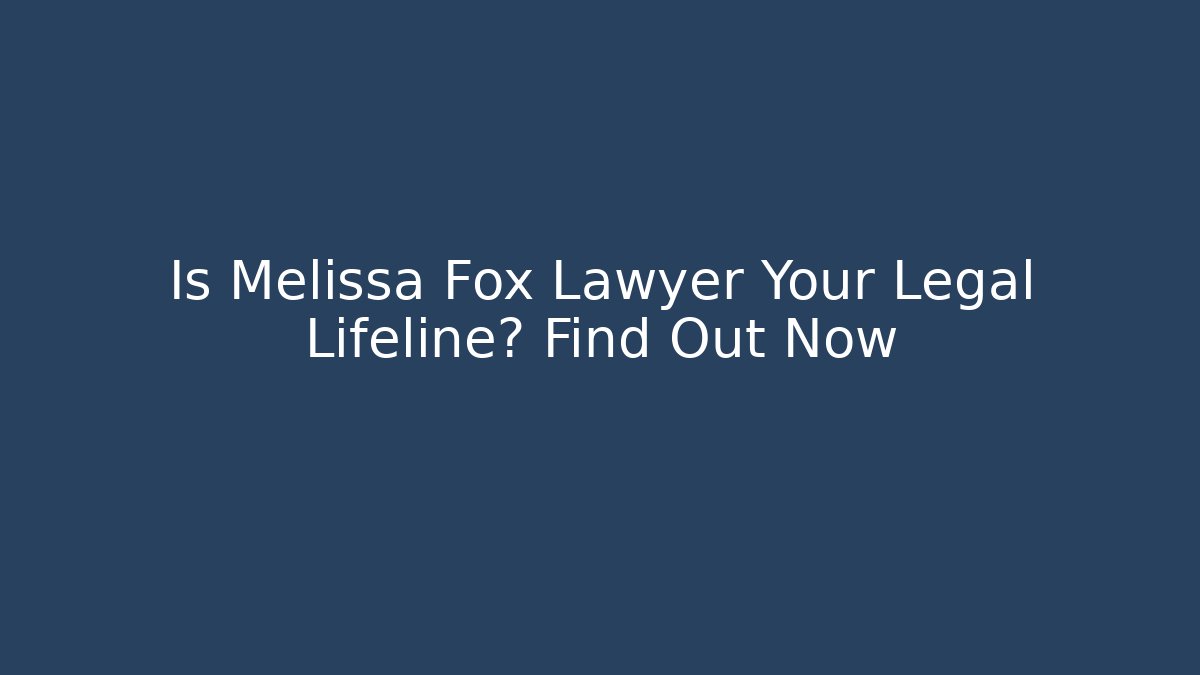 Is Melissa Fox Lawyer Your Legal Lifeline? Find Out Now