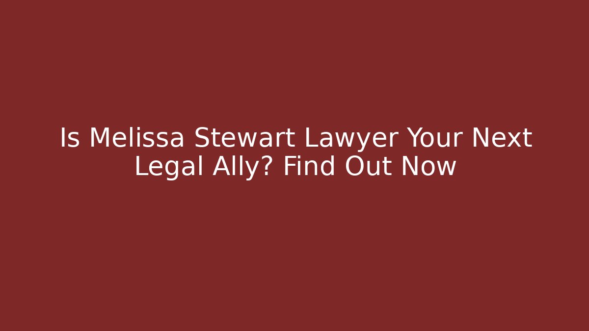 Is Melissa Stewart Lawyer Your Next Legal Ally? Find Out Now