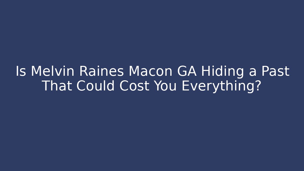 Is Melvin Raines Macon GA Hiding a Past That Could Cost You Everything?