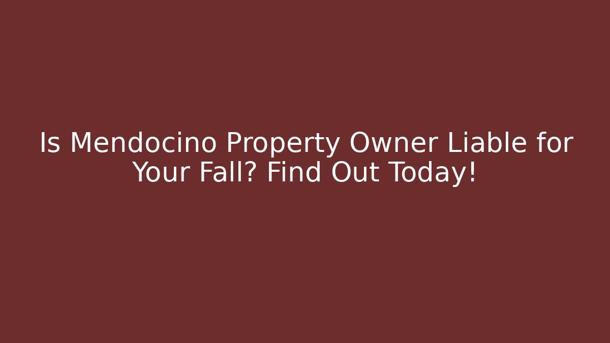 Is Mendocino Property Owner Liable for Your Fall? Find Out Today!
