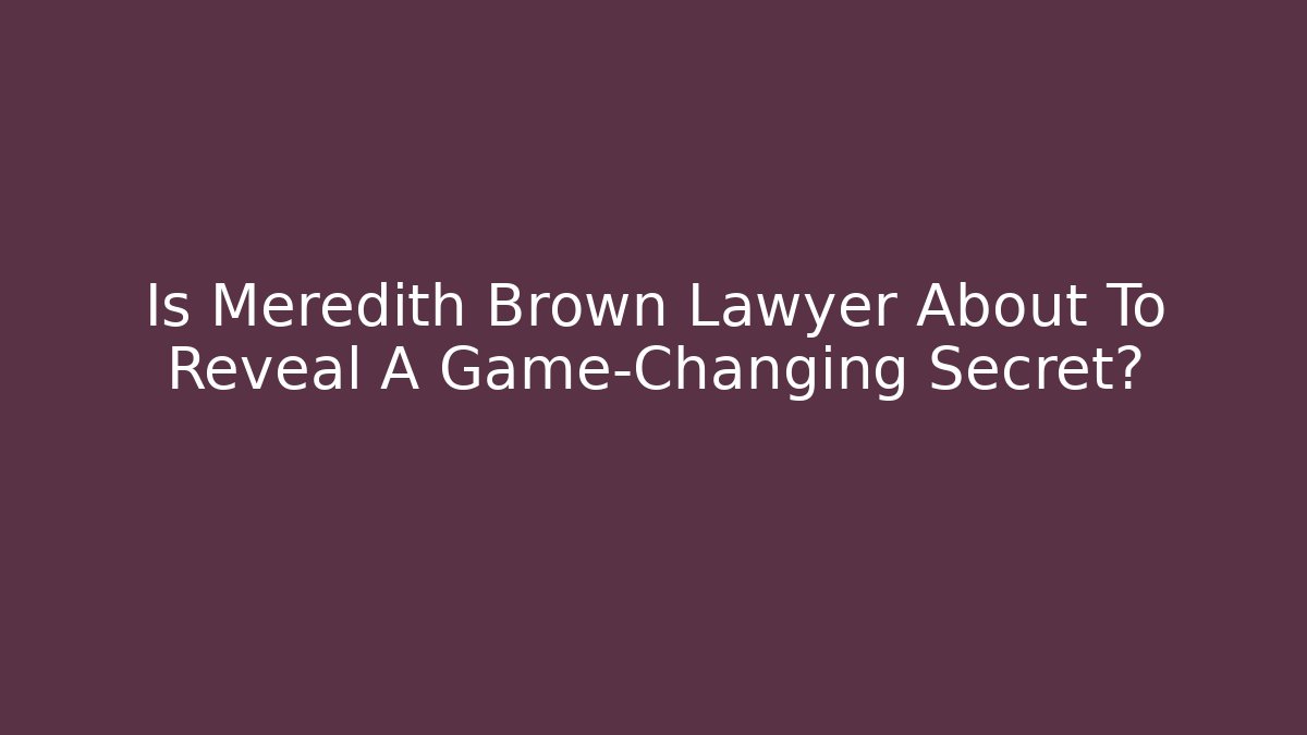 Is Meredith Brown Lawyer About To Reveal A Game-Changing Secret?