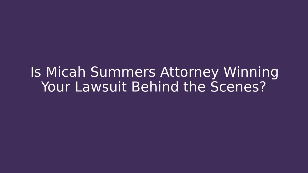 Is Micah Summers Attorney Winning Your Lawsuit Behind the Scenes?