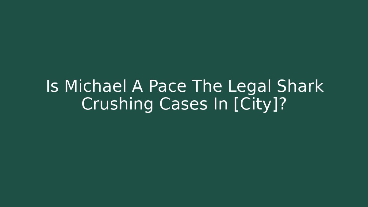 Is Michael A Pace The Legal Shark Crushing Cases In [City]?
