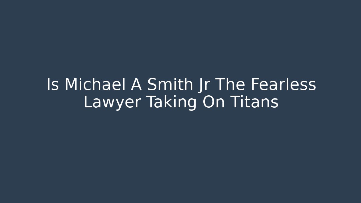 Is Michael A Smith Jr The Fearless Lawyer Taking On Titans
