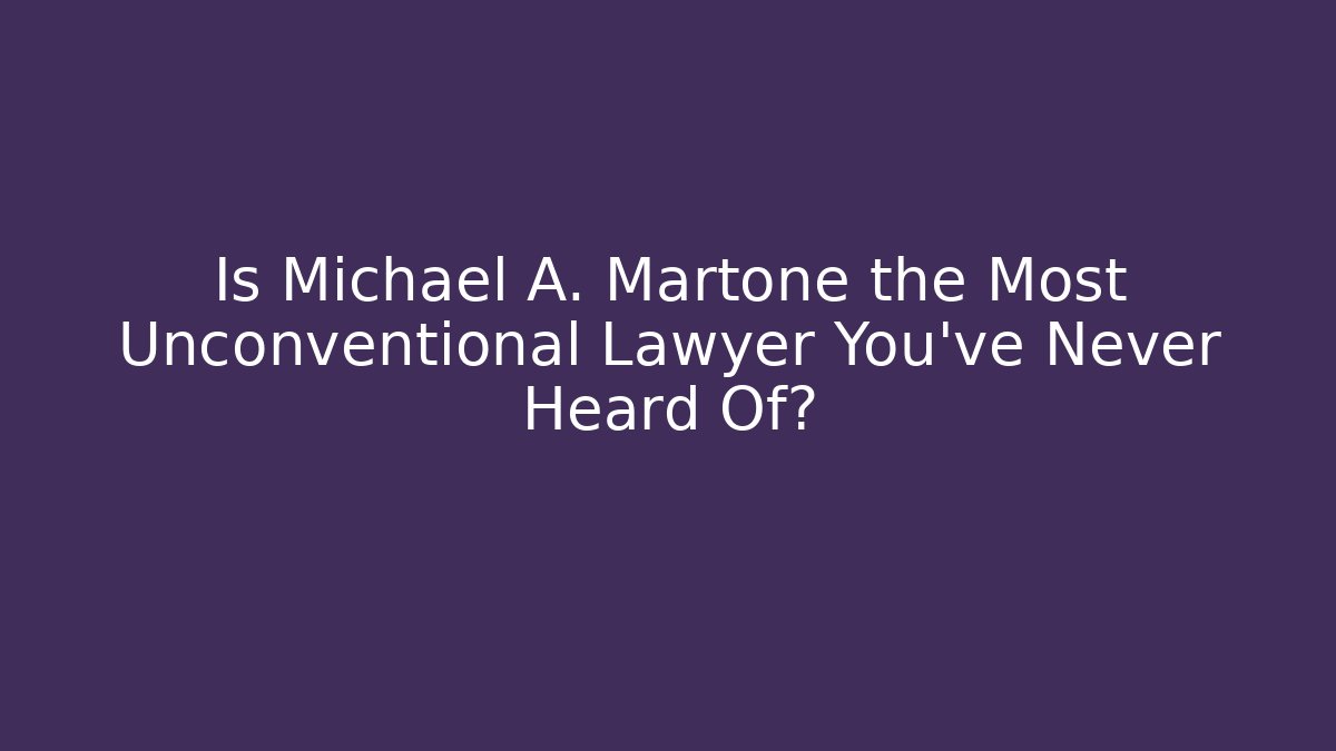 Is Michael A. Martone the Most Unconventional Lawyer You've Never Heard Of?