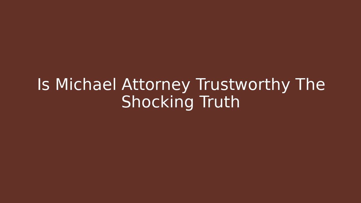 Is Michael Attorney Trustworthy The Shocking Truth