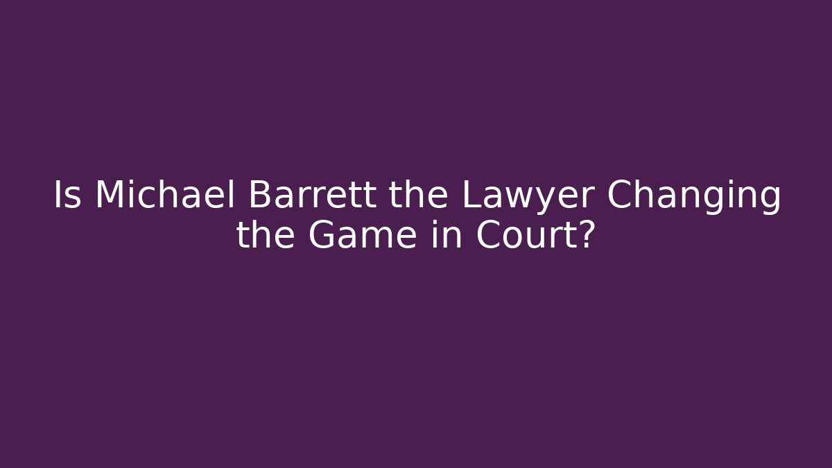 Is Michael Barrett the Lawyer Changing the Game in Court?