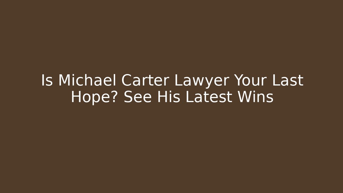 Is Michael Carter Lawyer Your Last Hope? See His Latest Wins