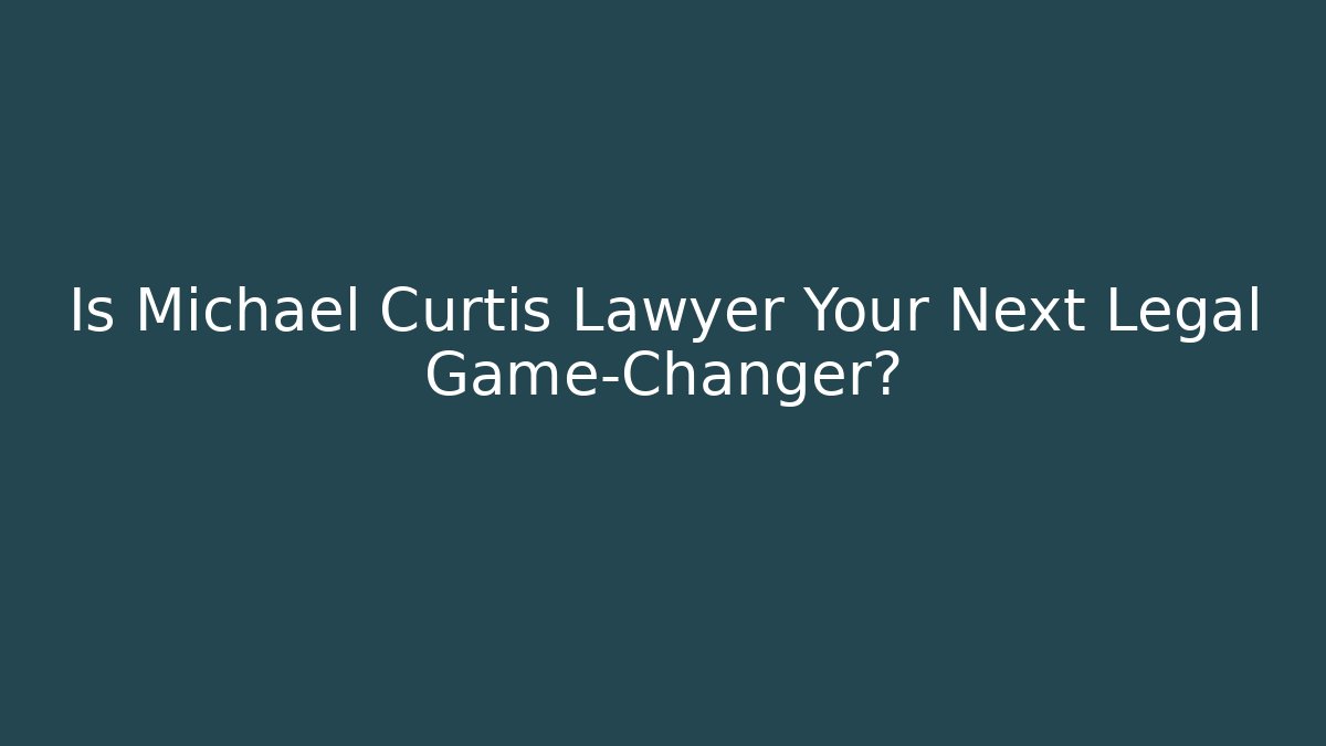 Is Michael Curtis Lawyer Your Next Legal Game-Changer?