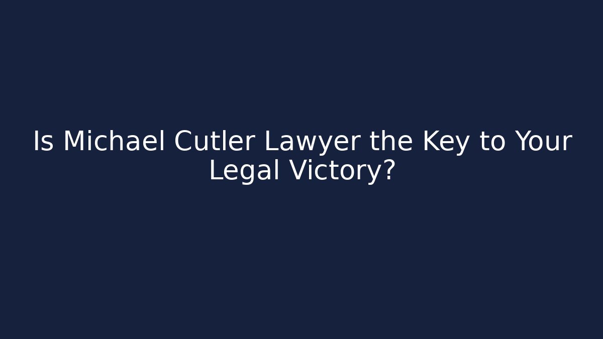 Is Michael Cutler Lawyer the Key to Your Legal Victory?