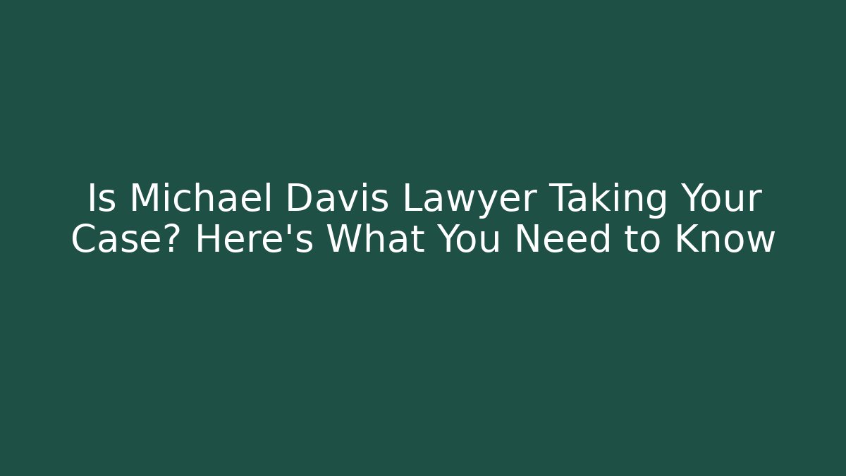 Is Michael Davis Lawyer Taking Your Case? Here's What You Need to Know