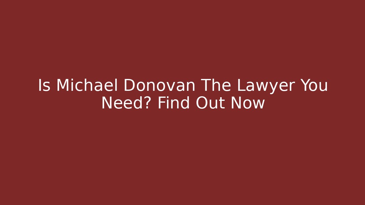 Is Michael Donovan The Lawyer You Need? Find Out Now