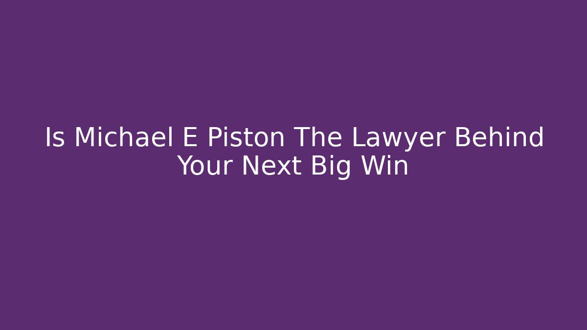 Is Michael E Piston The Lawyer Behind Your Next Big Win - WealthxGroup