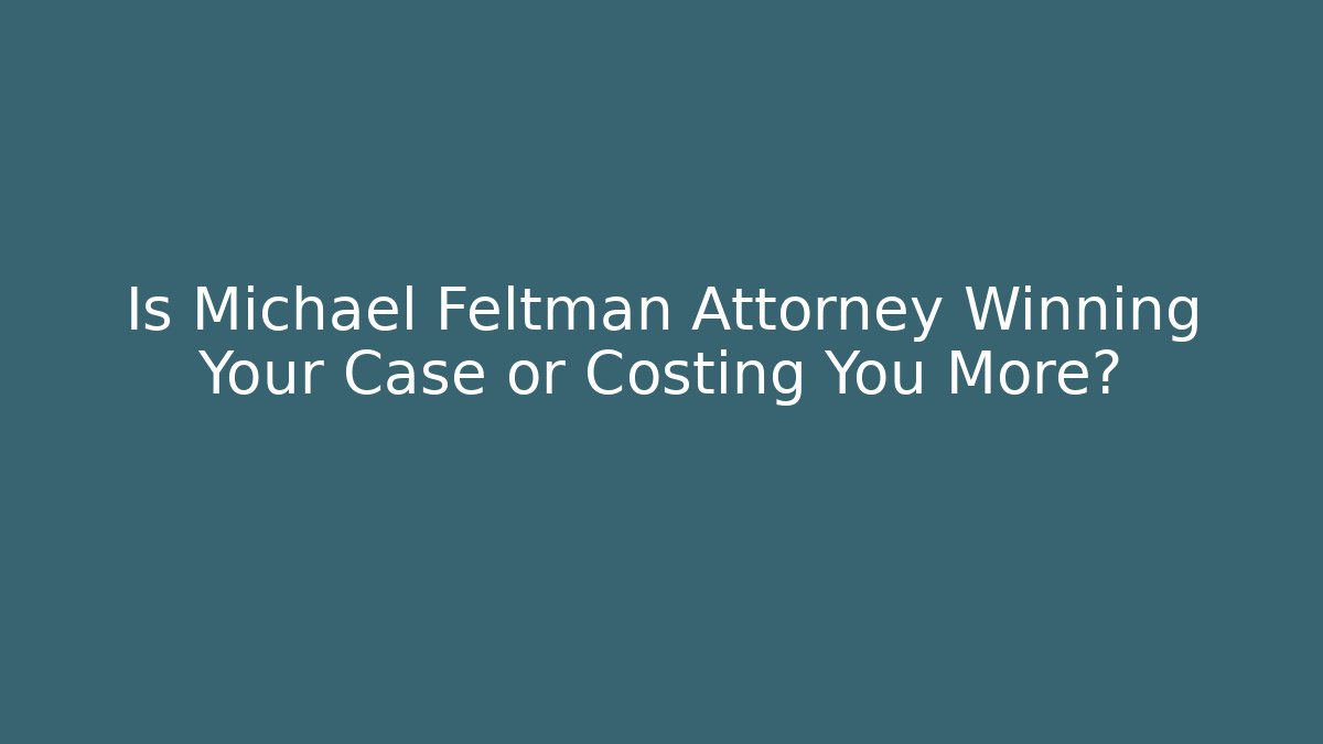 Is Michael Feltman Attorney Winning Your Case or Costing You More?