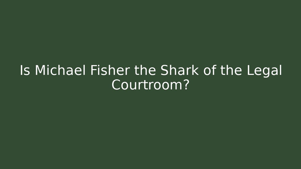 Is Michael Fisher the Shark of the Legal Courtroom?
