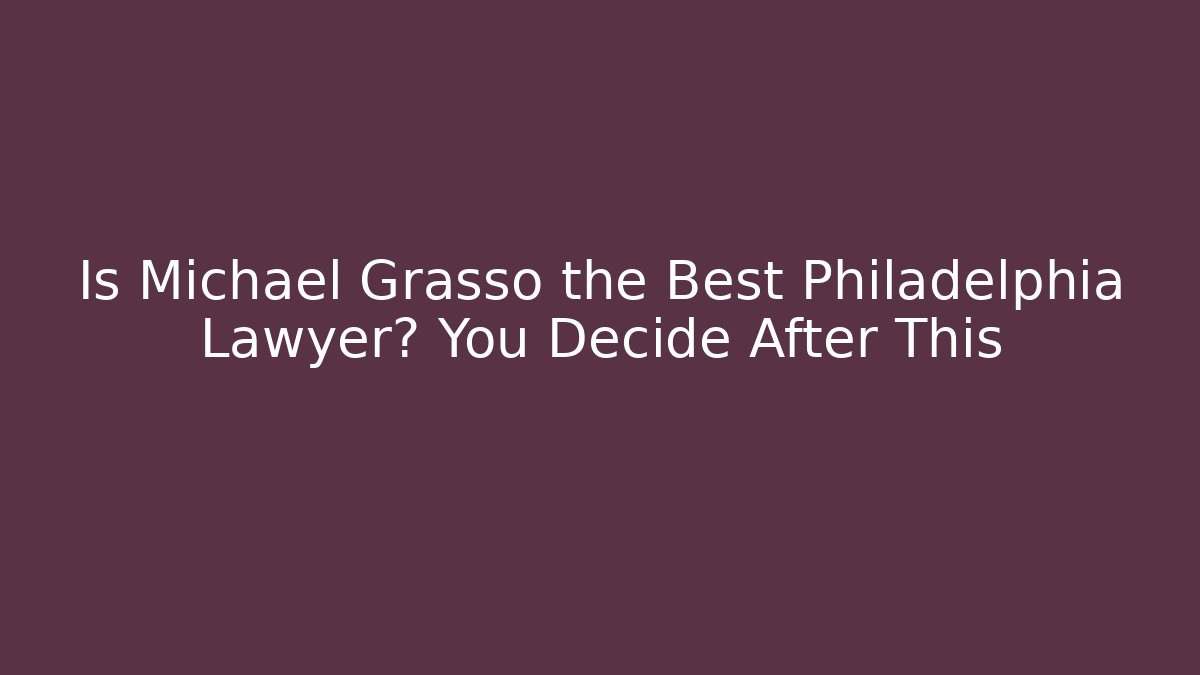 Is Michael Grasso the Best Philadelphia Lawyer? You Decide After This
